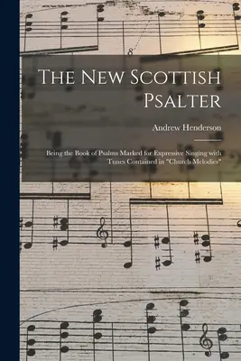 Le nouveau psautier écossais : Being the Book of Psalms Marked for Expressive Singing With Tunes Contained in Church Melodies« ». - The New Scottish Psalter: Being the Book of Psalms Marked for Expressive Singing With Tunes Contained in Church Melodies