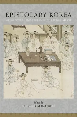 La Corée épistolaire : Les lettres dans l'espace de communication du Chosn, 1392-1910 - Epistolary Korea: Letters in the Communicative Space of the Chosn, 1392-1910