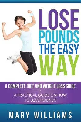 Perdre des kilos facilement : Un régime complet et un guide de perte de poids : Un guide pratique sur la façon de perdre des kilos - Lose Pounds the Easy Way: A Complete Diet and Weight Loss Guide: A Practical Guide on How to Lose Pounds