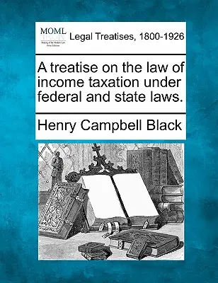 Traité sur le droit de l'impôt sur le revenu en vertu des lois fédérales et des lois des États. - A Treatise on the Law of Income Taxation Under Federal and State Laws.