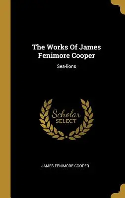 Les œuvres de James Fenimore Cooper : Lions de mer - The Works Of James Fenimore Cooper: Sea-lions