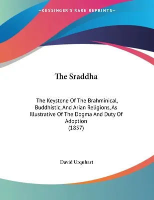 Le Sraddha : La clé de voûte des religions brahmanique, bouddhiste et arienne, illustrant le dogme et le devoir de l'adoption (1) - The Sraddha: The Keystone Of The Brahminical, Buddhistic, And Arian Religions, As Illustrative Of The Dogma And Duty Of Adoption (1