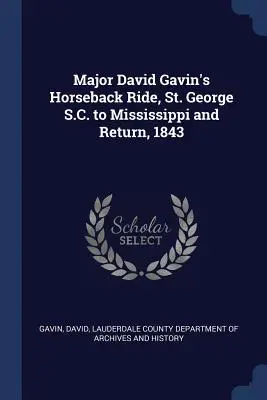 La chevauchée du major David Gavin, de St. George S.C. au Mississippi et retour, 1843 - Major David Gavin's Horseback Ride, St. George S.C. to Mississippi and Return, 1843