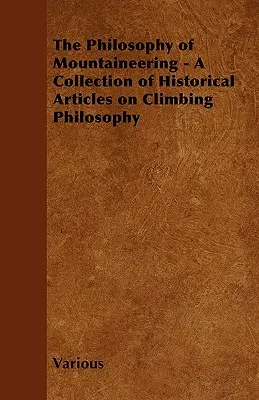 La philosophie de l'alpinisme - Une collection d'articles historiques sur la philosophie de l'escalade - The Philosophy of Mountaineering - A Collection of Historical Articles on Climbing Philosophy