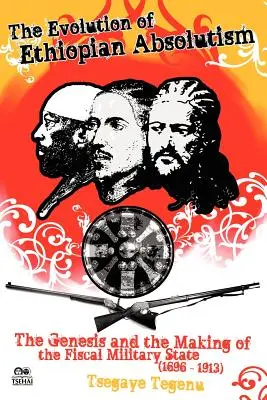 L'évolution de l'absolutisme éthiopien : La genèse et la construction de l'État militaire fiscal, 1696-1913 - The Evolution of Ethiopian Absolutism: The Genesis and the Making of the Fiscal Military State, 1696-1913