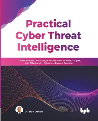 Renseignements pratiques sur les cybermenaces : Recueillir, traiter et analyser les motivations, les cibles et les attaques des acteurs de la menace à l'aide de pratiques de cyber-renseignement (anglais) - Practical Cyber Threat Intelligence: Gather, Process, and Analyze Threat Actor Motives, Targets, and Attacks with Cyber Intelligence Practices (Englis