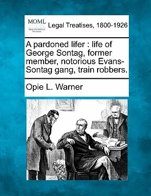 A Pardoned Lifer : Life of George Sontag, Former Member, Notorious Evans-Sontag Gang, Train Robbers. - A Pardoned Lifer: Life of George Sontag, Former Member, Notorious Evans-Sontag Gang, Train Robbers.