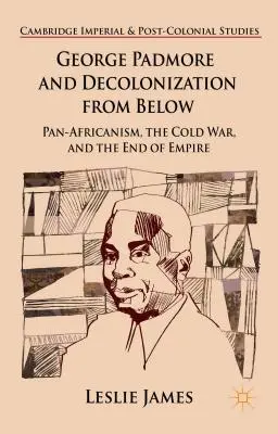 George Padmore et la décolonisation par le bas : Le panafricanisme, la guerre froide et la fin de l'empire - George Padmore and Decolonization from Below: Pan-Africanism, the Cold War, and the End of Empire