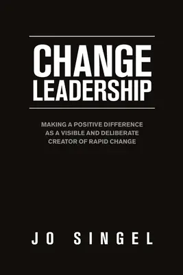 Leadership du changement : Faire une différence positive en tant que créateur visible et délibéré d'un changement rapide - Change Leadership: Making a Positive Difference as a Visible and Deliberate Creator of Rapid Change