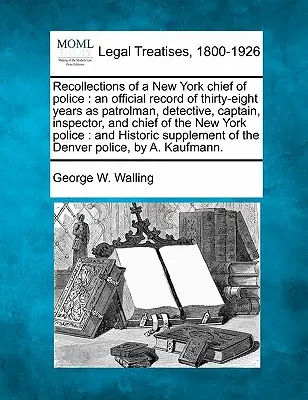 Recollections of a New York chief of police : an official record of thirty-eight years as patrolman, detective, captain, inspector, and chief of the Ne - Recollections of a New York chief of police: an official record of thirty-eight years as patrolman, detective, captain, inspector, and chief of the Ne