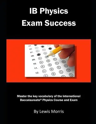 Ib Physics Exam Success : Maîtriser le vocabulaire clé du cours et de l'examen de physique du Baccalauréat International - Ib Physics Exam Success: Master the Key Vocabulary of the International Baccalaureate Physics Course and Exam