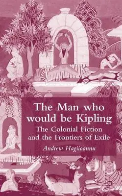 L'homme qui serait Kipling : La fiction coloniale et les frontières de l'exil - The Man Who Would Be Kipling: The Colonial Fiction and the Frontiers of Exile