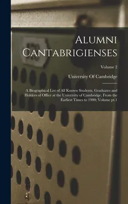 Alumni Cantabrigienses ; une liste biographique de tous les étudiants, diplômés et titulaires de fonctions connus à l'Université de Cambridge, depuis les débuts de la T - Alumni Cantabrigienses; a Biographical List of all Known Students, Graduates and Holders of Office at the University of Cambridge, From the Earliest T