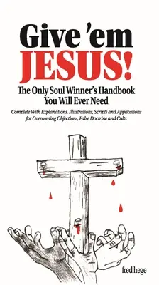 Donnez-leur Jésus : Le seul manuel des gagneurs d'âmes dont vous aurez jamais besoin ! - Give 'em Jesus: The Only Soul Winners Handbook You Will Ever Need!