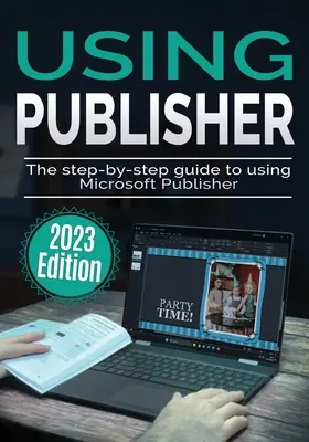 Utilisation de Microsoft Publisher - Édition 2023 : Le guide pas à pas de l'utilisation de Microsoft Publisher - Using Microsoft Publisher - 2023 Edition: The Step-by-step Guide to Using Microsoft Publisher