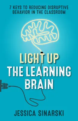 Éclairer le cerveau qui apprend : 7 clés pour réduire les comportements perturbateurs en classe - Light Up the Learning Brain: 7 Keys to Reducing Disruptive Behavior in the Classroom