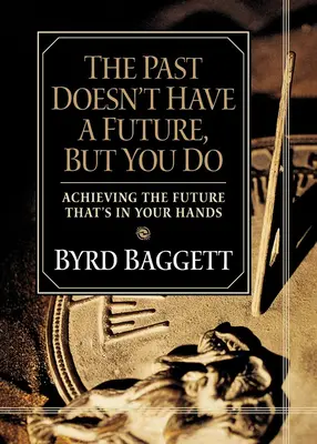 Le passé n'a pas d'avenir, mais vous en avez un : Réaliser l'avenir qui est entre vos mains - The Past Doesn't Have a Future, But You Do: Achieving the Future That's in Your Hands