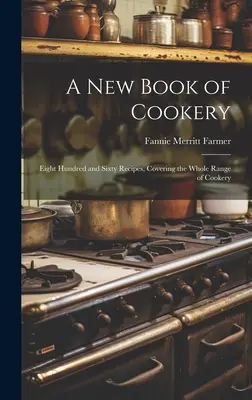 Un nouveau livre de cuisine : Huit cent soixante recettes couvrant toute la gamme de la cuisine - A new Book of Cookery: Eight Hundred and Sixty Recipes, Covering the Whole Range of Cookery