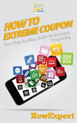 Comment faire des coupons extrêmes : Votre guide pas à pas pour faire des coupons de réduction à l'extrême - How To Extreme Coupon: Your Step-By-Step Guide To Extreme Couponing