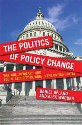 La politique du changement de politique : Welfare, Medicare, and Social Security Reform in the United States (La politique du changement de politique : la réforme du bien-être, de l'assurance-maladie et de la sécurité sociale aux États-Unis) - The Politics of Policy Change: Welfare, Medicare, and Social Security Reform in the United States