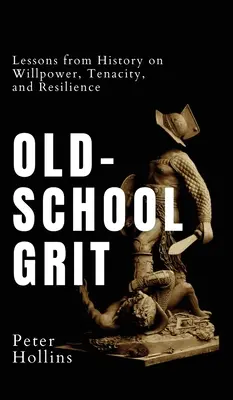 Le courage à l'ancienne : Les leçons de l'histoire sur la volonté, la ténacité et la résilience - Old-School Grit: Lessons from History on Willpower, Tenacity, and Resilience