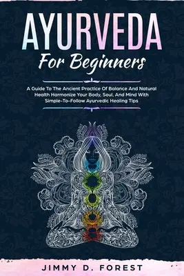 Ayurveda pour les débutants : Un guide de l'ancienne pratique de l'équilibre et de la santé naturelle Harmonisez votre corps, votre âme et votre esprit grâce à des méthodes simples à mettre en œuvre. - Ayurveda For Beginners: A Guide To The Ancient Practice Of Balance And Natural Health Harmonize Your Body, Soul, And Mind With Simple-To-Follo