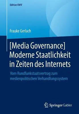 [Gouvernance des médias] Moderne Staatlichkeit in Zeiten Des Internets : Vom Rundfunkstaatsvertrag Zum Medienpolitischen Verhandlungssystem [Gouvernance des médias]. - [Media Governance] Moderne Staatlichkeit in Zeiten Des Internets: Vom Rundfunkstaatsvertrag Zum Medienpolitischen Verhandlungssystem