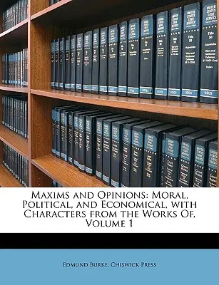 Maximes et opinions : Morales, politiques et économiques, avec des personnages tirés des œuvres de, Volume 1 - Maxims and Opinions: Moral, Political, and Economical, with Characters from the Works Of, Volume 1