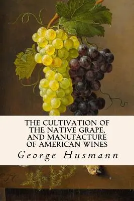 La culture du raisin indigène et la fabrication des vins américains - The Cultivation of The Native Grape, and Manufacture of American Wines
