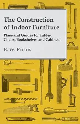 La construction de meubles d'intérieur - Plans et guides pour les tables, les chaises, les bibliothèques et les armoires - The Construction of Indoor Furniture - Plans and Guides for Tables, Chairs, Bookshelves and Cabinets