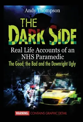 Le côté obscur : Récits de la vie réelle d'un paramédical du NHS Le bon, le mauvais et le carrément laid - The Dark Side: Real Life Accounts of an NHS Paramedic the Good, the Bad and the Downright Ugly