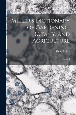 Dictionnaire Miller du jardinage, de la botanique et de l'agriculture : Révisé - Miller's Dictionary of Gardening, Botany, and Agriculture: Revised