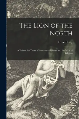 The Lion of the North [microform] : a Tale of the Times of Gustavus Adolphus and the Wars of Religion (Le lion du Nord [microforme] : un récit de l'époque de Gustavus Adolphus et des guerres de religion) - The Lion of the North [microform]: a Tale of the Times of Gustavus Adolphus and the Wars of Religion