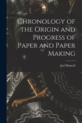 Chronologie de l'origine et des progrès du papier et de sa fabrication - Chronology of the Origin and Progress of Paper and Paper Making
