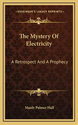 Le mystère de l'électricité : Une rétrospective et une prophétie - The Mystery Of Electricity: A Retrospect And A Prophecy