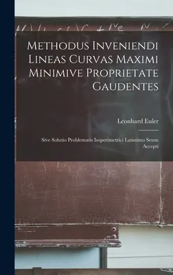 Methodus Inveniendi Lineas Curvas Maximi Minimive Proprietate Gaudentes : Sive Solutio Problematis Isoperimetrici Latissimo Sensu Accepti - Methodus Inveniendi Lineas Curvas Maximi Minimive Proprietate Gaudentes: Sive Solutio Problematis Isoperimetrici Latissimo Sensu Accepti