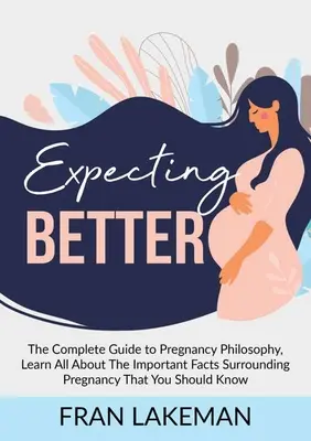 Expecting Better : Le guide complet de la philosophie de la grossesse, Apprenez tout sur les faits importants qui entourent la grossesse et que vous devriez connaître. - Expecting Better: The Complete Guide to Pregnancy Philosophy, Learn All About The Important Facts Surrounding Pregnancy That You Should