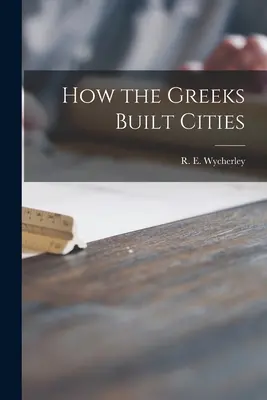 Comment les Grecs construisaient les villes (Wycherley R. E. (Richard Ernest)) - How the Greeks Built Cities (Wycherley R. E. (Richard Ernest))