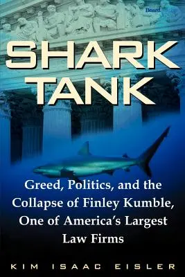 Shark Tank : Greed, Politics, and the Collapse of Finley Kumble, One of Agreed, Politics, and the Collapse of Finley Kumble, One of - Shark Tank: Greed, Politics, and the Collapse of Finley Kumble, One of Agreed, Politics, and the Collapse of Finley Kumble, One of