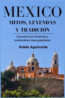 Mxico Mitos, Leyendas y Tradicin - Conozca sus Historias y Costumbres mas Populares (en anglais) - Mxico Mitos, Leyendas y Tradicin - Conozca sus Historias y Costumbres mas Populares