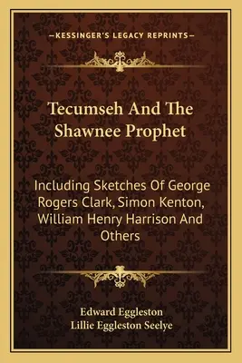 Tecumseh et le prophète shawnee : Incluant des croquis de George Rogers Clark, Simon Kenton, William Henry Harrison et d'autres. - Tecumseh And The Shawnee Prophet: Including Sketches Of George Rogers Clark, Simon Kenton, William Henry Harrison And Others