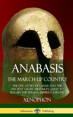 Anabasis, La marche vers le pays : L'histoire épique de Cyrus et de la quête de l'armée grecque ancienne pour reconquérir le trône de l'Empire perse. - Anabasis, The March Up Country: The Epic Story of Cyrus and the Ancient Greek Military's Quest to Regain the Persian Empire's Throne