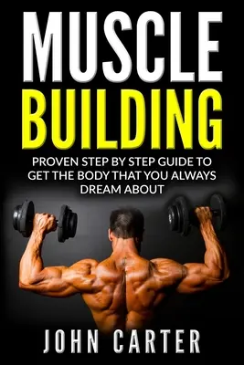 Muscle Building : Guide étape par étape pour obtenir le corps dont vous avez toujours rêvé - Muscle Building: Proven Step By Step Guide To Get The Body You Always Dreamed About