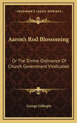 L'épanouissement de la verge d'Aaron : Ou l'ordonnance divine du gouvernement de l'Église justifiée - Aaron's Rod Blossoming: Or The Divine Ordinance Of Church Government Vindicated