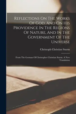 Réflexions sur les œuvres de Dieu et sur sa providence dans les régions de la nature et dans le gouvernement de l'univers : De l'allemand de Christophe - Reflections On The Works Of God, And On His Providence In The Regions Of Nature, And In The Government Of The Universe: From The German Of Christopher