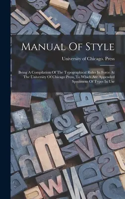 Manuel de style : Une compilation des règles typographiques en vigueur aux presses de l'Université de Chicago, à laquelle sont annexées des spécimens de l'ouvrage de l'Université de Chicago. - Manual Of Style: Being A Compilation Of The Typographical Rules In Force At The University Of Chicago Press, To Which Are Appended Spec