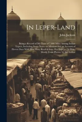 Au pays des lépreux : Un compte rendu de ma tournée de 7 000 miles parmi les lépreux indiens, comprenant quelques notes sur les missions et un compte rendu de l'élévation. - In Leper-land: Being a Record of my Tour of 7,000 Miles Among Indian Lepers, Including Some Notes on Missions and an Account of Eleve