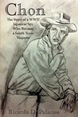 Chon : L'histoire d'un espion japonais de la Seconde Guerre mondiale devenu Vaquero dans le sud du Texas - Chon: The Story of a WWII Japanese Spy Who Became a South Texas Vaquero