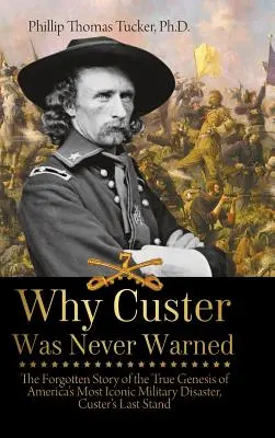 Pourquoi Custer n'a jamais été prévenu : L'histoire oubliée de la véritable genèse du désastre militaire le plus emblématique d'Amérique, le dernier combat de Custer - Why Custer Was Never Warned: The Forgotten Story of the True Genesis of America's Most Iconic Military Disaster, Custer's Last Stand