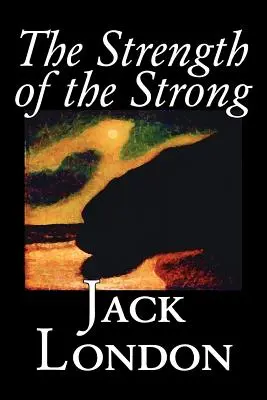 La force des forts par Jack London, Fiction, Action et Aventure - The Strength of the Strong by Jack London, Fiction, Action & Adventure